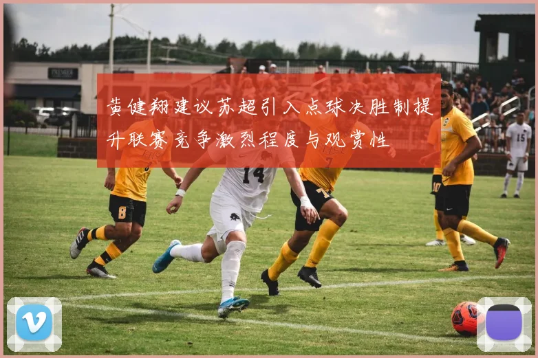 黄健翔建议苏超引入点球决胜制提升联赛竞争激烈程度与观赏性