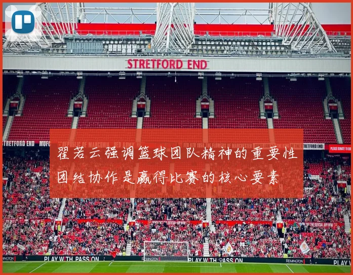 翟若云强调篮球团队精神的重要性团结协作是赢得比赛的核心要素