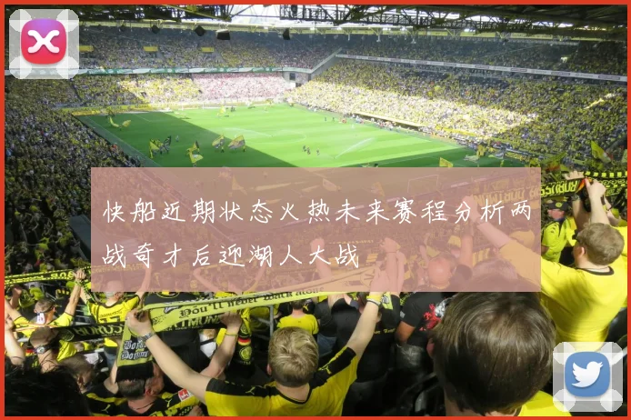 快船近期状态火热未来赛程分析两战奇才后迎湖人大战