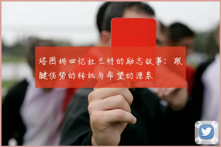 塔图姆回忆杜兰特的励志故事：跟腱伤势的转机与希望的源泉