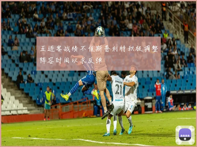 五连客战绩不佳斯普利特积极调整阵容时间以求反弹