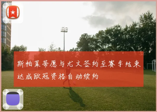 斯帕莱蒂愿与尤文签约至赛季结束达成欧冠资格自动续约