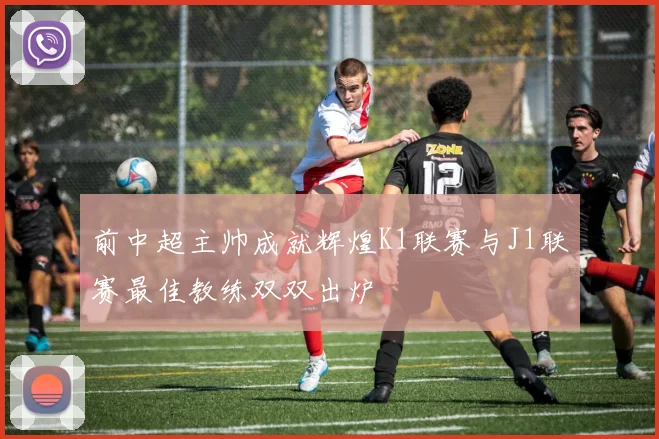 前中超主帅成就辉煌K1联赛与J1联赛最佳教练双双出炉