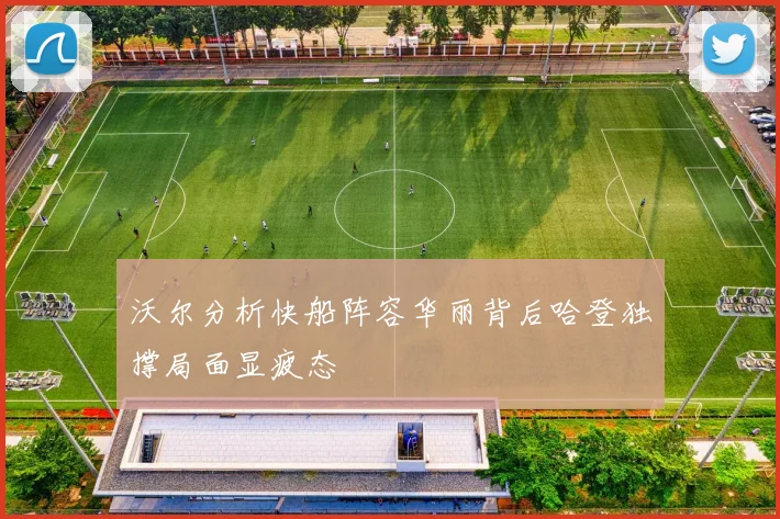 沃尔分析快船阵容华丽背后哈登独撑局面显疲态