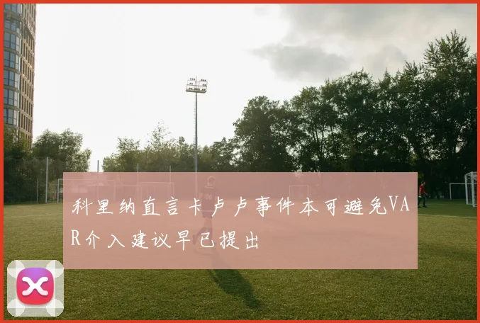 科里纳直言卡卢卢事件本可避免VAR介入建议早已提出