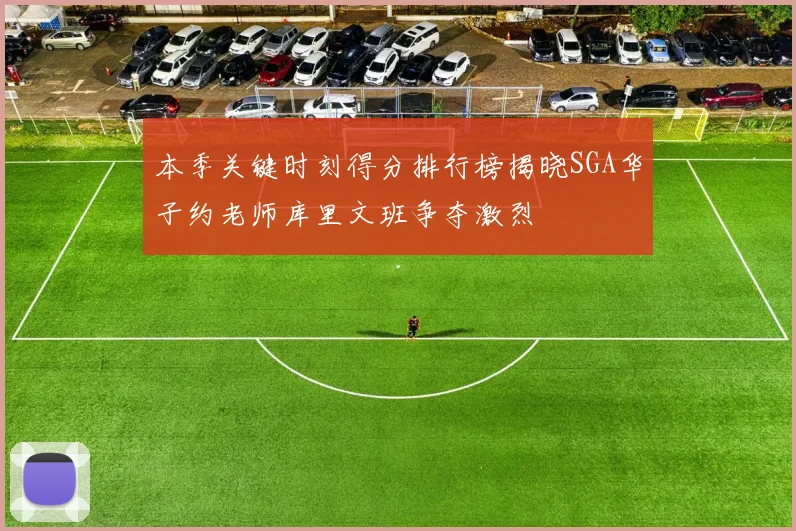 本季关键时刻得分排行榜揭晓SGA华子约老师库里文班争夺激烈