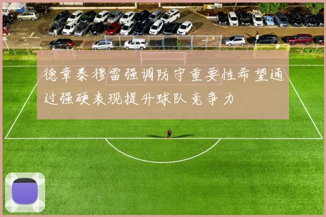 德章泰穆雷强调防守重要性希望通过强硬表现提升球队竞争力