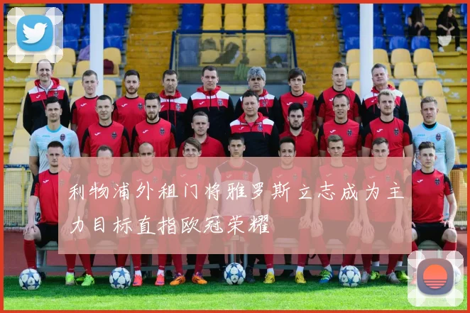 利物浦外租门将雅罗斯立志成为主力目标直指欧冠荣耀