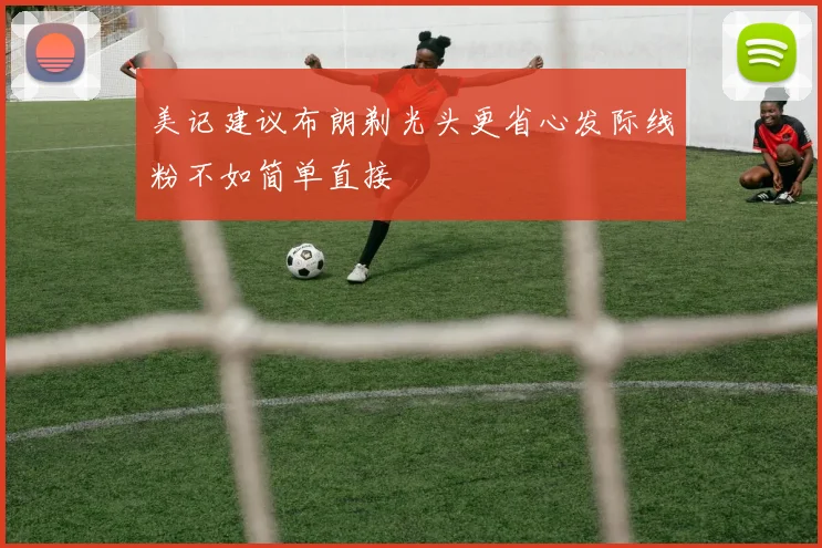 美记建议布朗剃光头更省心发际线粉不如简单直接