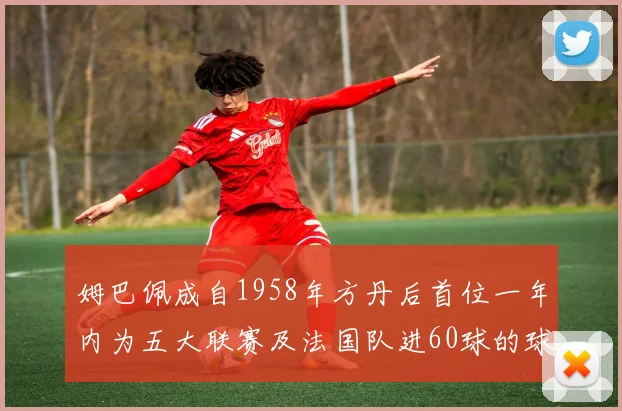 姆巴佩成自1958年方丹后首位一年内为五大联赛及法国队进60球的球员