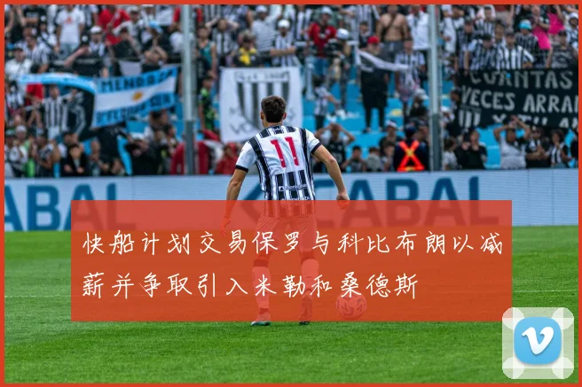 快船计划交易保罗与科比布朗以减薪并争取引入米勒和桑德斯