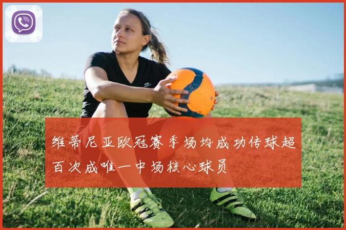 维蒂尼亚欧冠赛季场均成功传球超百次成唯一中场核心球员