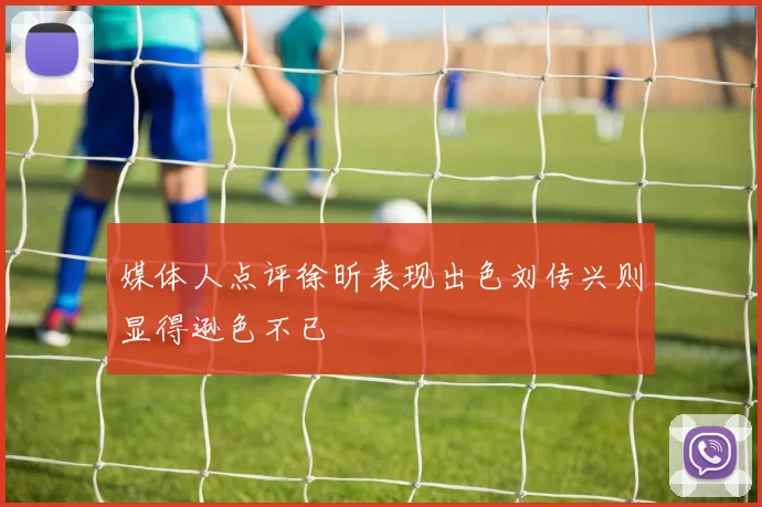 媒体人点评徐昕表现出色刘传兴则显得逊色不已