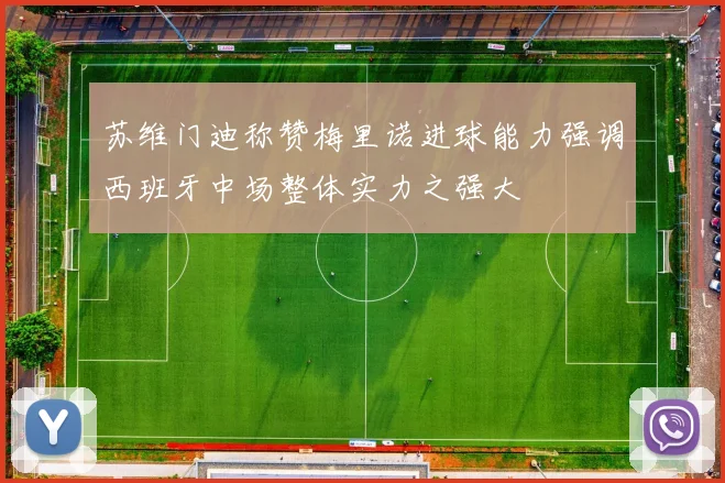 苏维门迪称赞梅里诺进球能力强调西班牙中场整体实力之强大