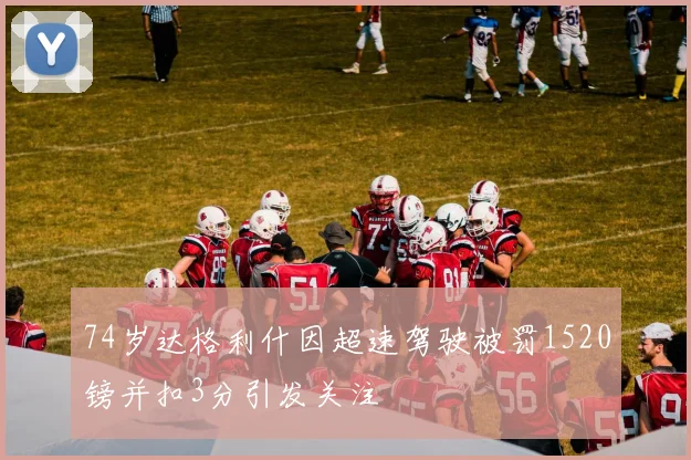 74岁达格利什因超速驾驶被罚1520镑并扣3分引发关注