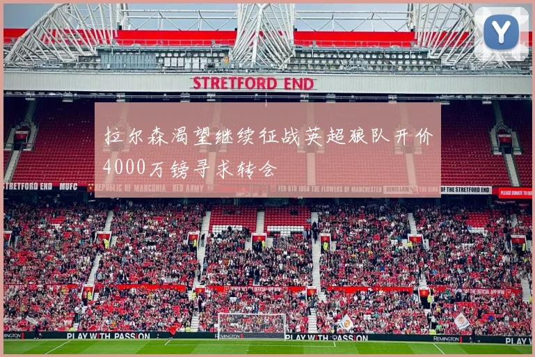 拉尔森渴望继续征战英超狼队开价4000万镑寻求转会