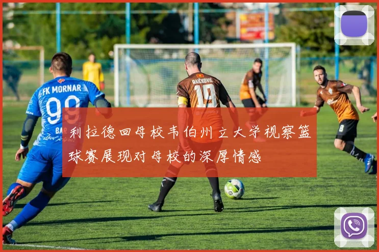 利拉德回母校韦伯州立大学视察篮球赛展现对母校的深厚情感