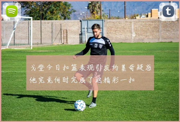 戈登今日扣篮表现引发约基奇疑惑他究竟何时完成了这精彩一扣