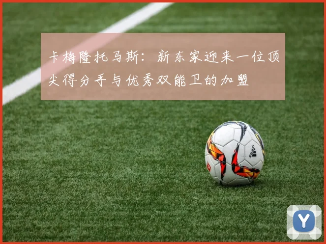 卡梅隆托马斯：新东家迎来一位顶尖得分手与优秀双能卫的加盟