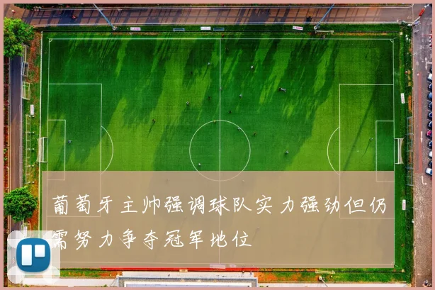 葡萄牙主帅强调球队实力强劲但仍需努力争夺冠军地位