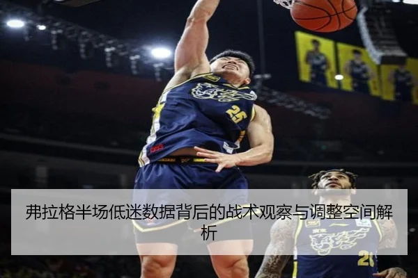 弗拉格半场低迷数据背后的战术观察与调整空间解析 | jiuyou